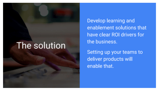 We have to develop learning-enabled solutions that have clear ROI drivers for the business and we want to set up teams to deliver the products that will enable that.