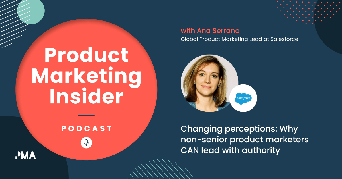 Changing perceptions: Why non-senior product marketers CAN lead with authority | Ana Serrano, Global Product Marketing Lead at Salesforce