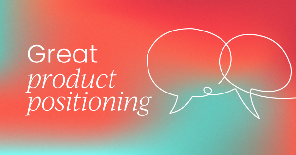 How to sell (not just write)  great product positioning