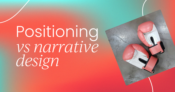 Positioning vs narrative design: 
  Let’s get ready to rumble!